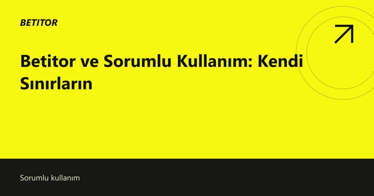 Betitor ve Sorumlu Kullanım: Kendi Sınırların
